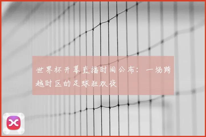 世界杯开幕直播时间公布:一场跨越时区的足球狂欢夜
