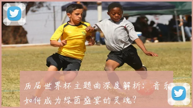 历届世界杯主题曲深度解析：音乐如何成为绿茵盛宴的灵魂？