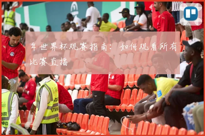 年世界杯观赛指南：如何观看所有比赛直播