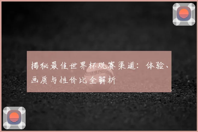 揭秘最佳世界杯观赛渠道：体验、画质与性价比全解析