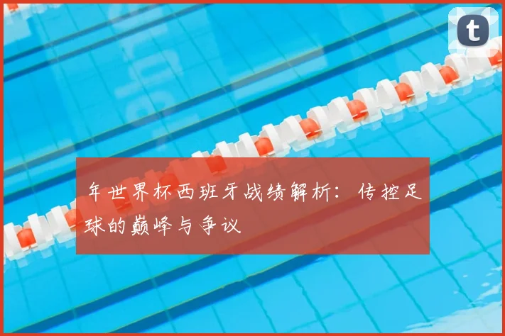 年世界杯西班牙战绩解析：传控足球的巅峰与争议