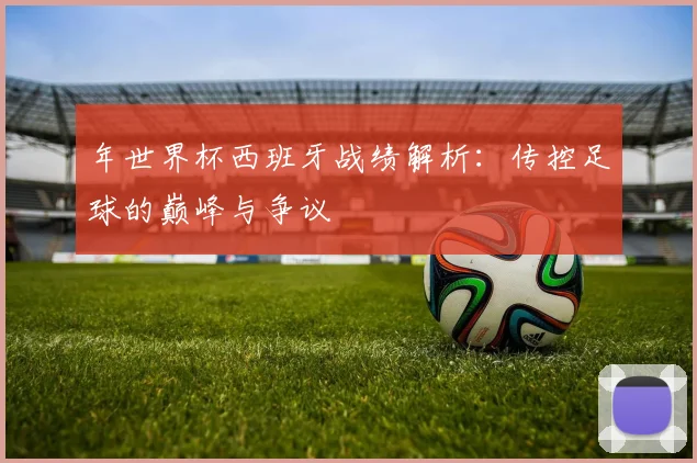 年世界杯西班牙战绩解析：传控足球的巅峰与争议