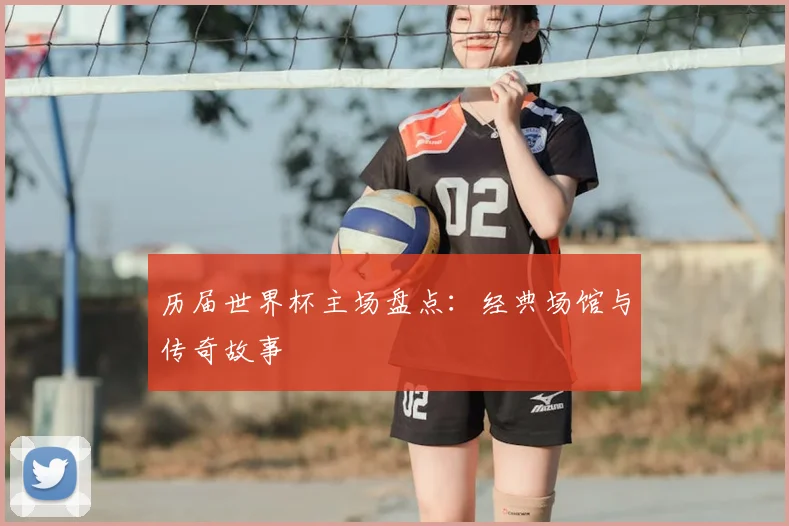 历届世界杯主场盘点：经典场馆与传奇故事