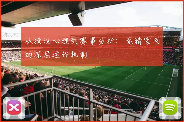 从投注心理到赛事分析：竟猜官网的深层运作机制