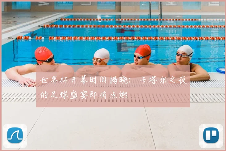 世界杯开幕时间揭晓：卡塔尔之夜的足球盛宴即将点燃
