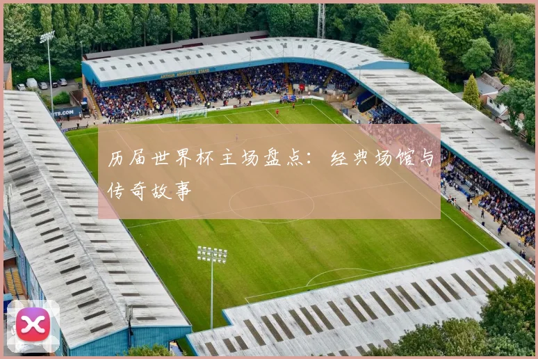 历届世界杯主场盘点:经典场馆与传奇故事