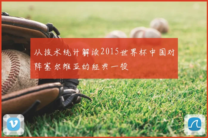 从技术统计解读2015世界杯中国对阵塞尔维亚的经典一役