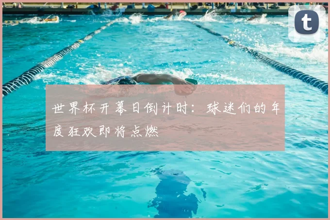 世界杯开幕日倒计时:球迷们的年度狂欢即将点燃