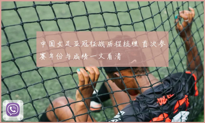 中国女足亚冠征战历程梳理 首次参赛年份与成绩一文看清