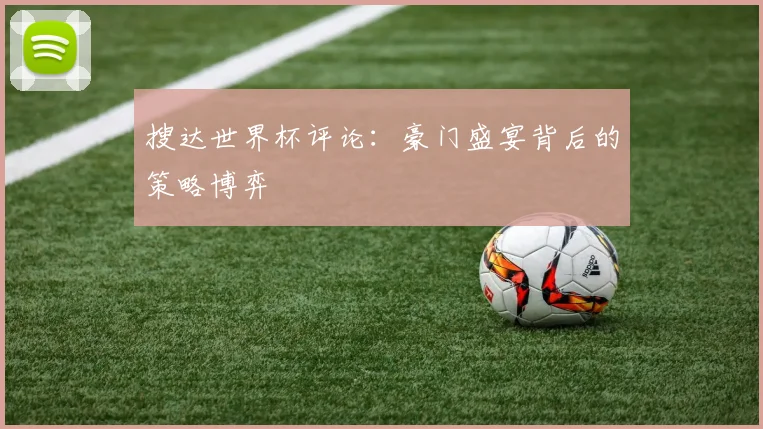 搜达世界杯评论：豪门盛宴背后的策略博弈